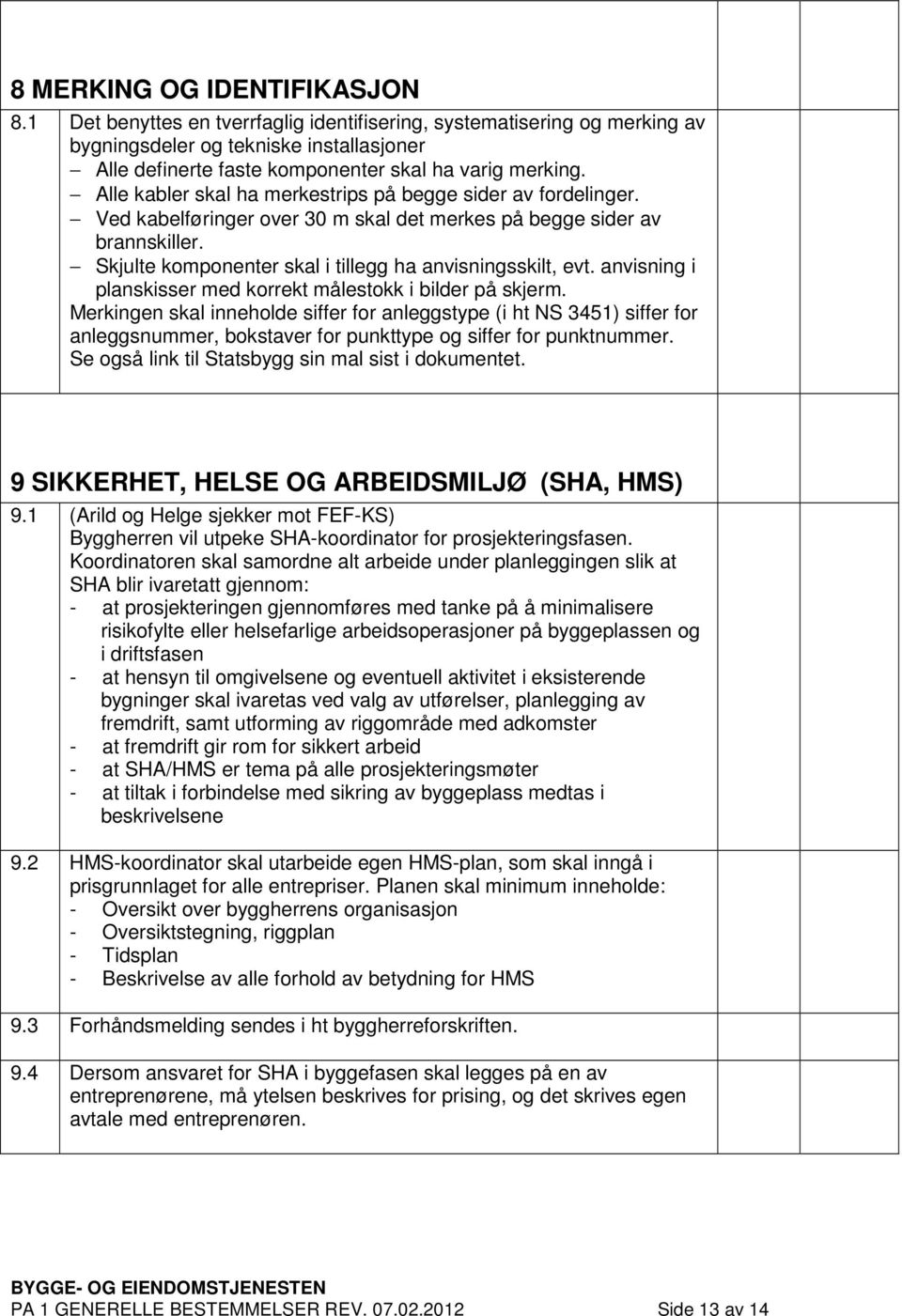 Alle kabler skal ha merkestrips på begge sider av fordelinger. Ved kabelføringer over 30 m skal det merkes på begge sider av brannskiller. Skjulte komponenter skal i tillegg ha anvisningsskilt, evt.