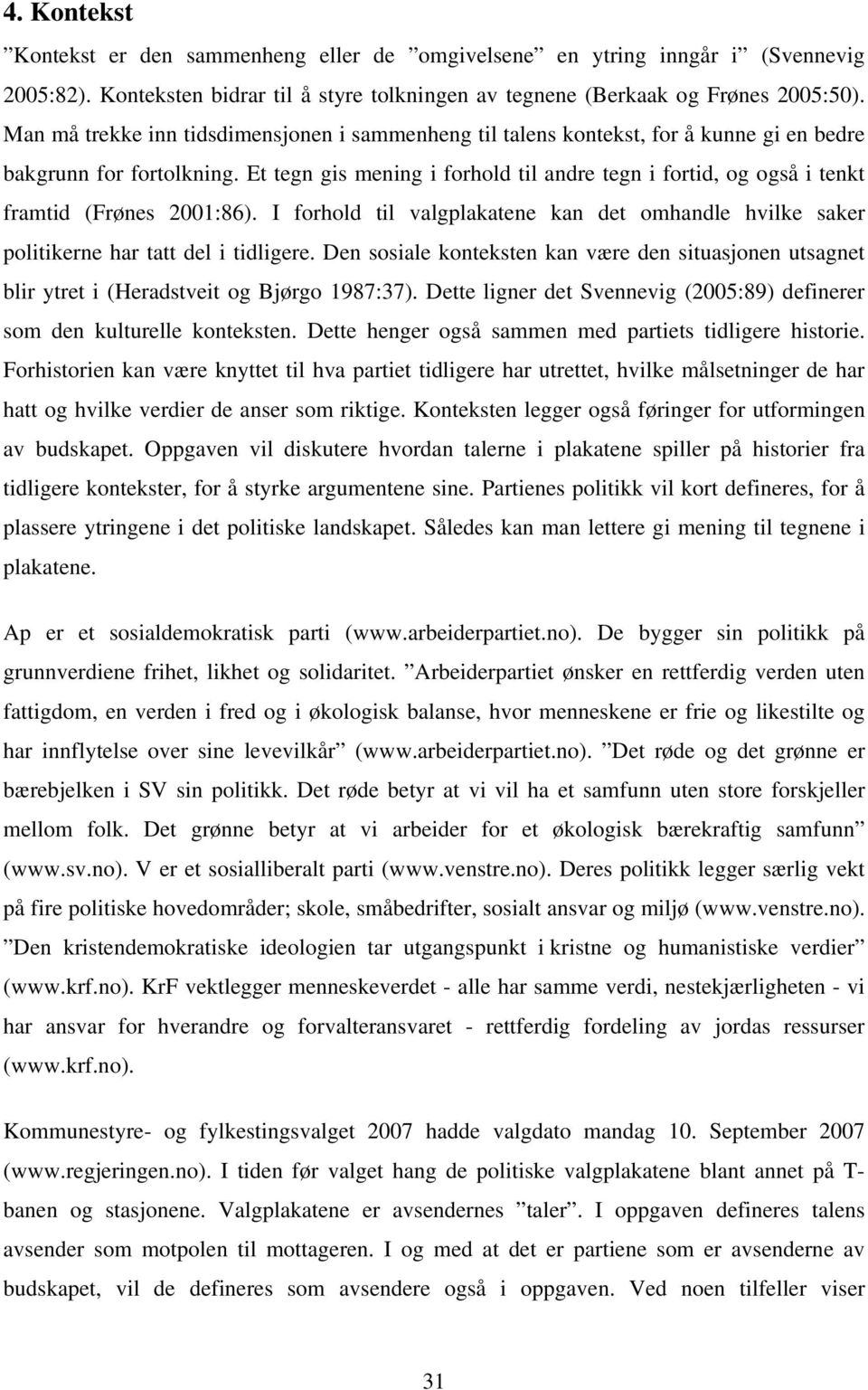 Et tegn gis mening i forhold til andre tegn i fortid, og også i tenkt framtid (Frønes 2001:86). I forhold til valgplakatene kan det omhandle hvilke saker politikerne har tatt del i tidligere.