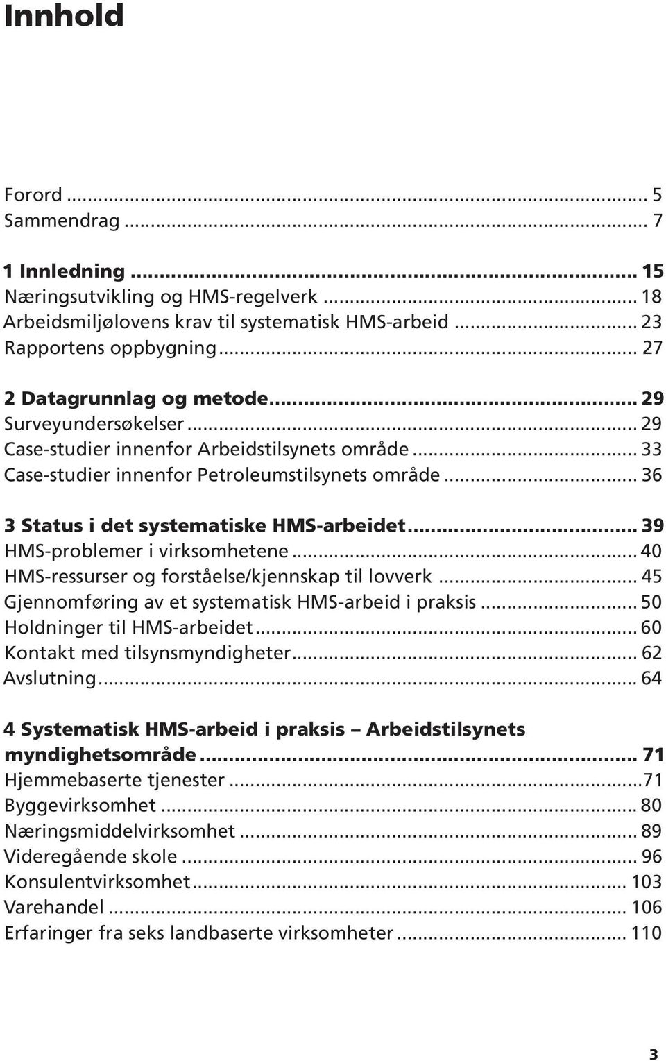 .. 36 3 Status i det systematiske HMS-arbeidet... 39 HMS-problemer i virksomhetene... 40 HMS-ressurser og forståelse/kjennskap til lovverk... 45 Gjennomføring av et systematisk HMS-arbeid i praksis.