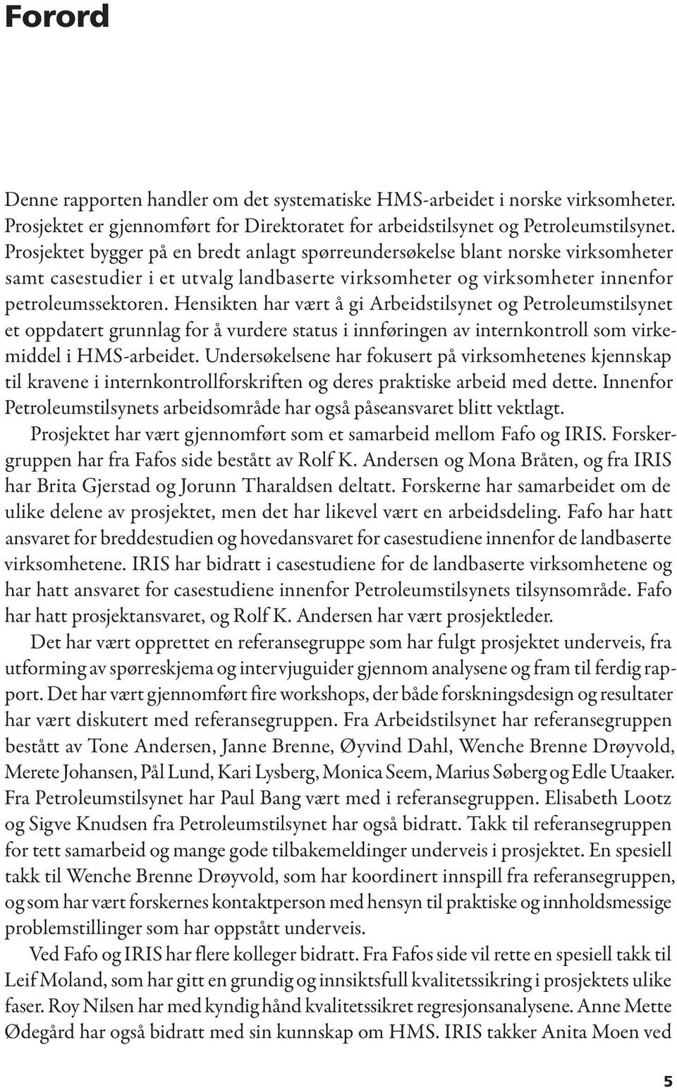 Hensikten har vært å gi Arbeidstilsynet og Petroleumstilsynet et oppdatert grunnlag for å vurdere status i innføringen av internkontroll som virkemiddel i HMS-arbeidet.