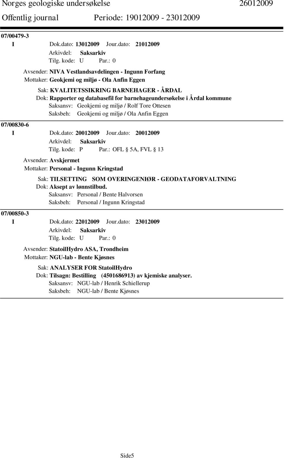 barnehageundersøkelse i Årdal kommune Saksansv: Geokjemi og miljø / Rolf Tore Ottesen Saksbeh: Geokjemi og miljø / Ola Anfin Eggen 07/00830-6 I Dok.dato: 20012009 Jour.dato: 20012009 Tilg.