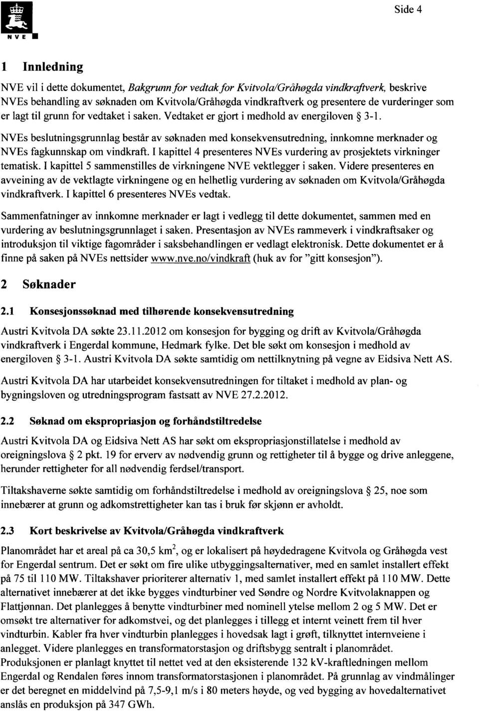 NVEs beslutningsgrunnlag består av søknaden med konsekvensutredning, innkomne merknader og NVEs fagkunnskap om vindkraft. I kapittel 4 presenteres NVEs vurdering av prosjektets virkninger tematisk.