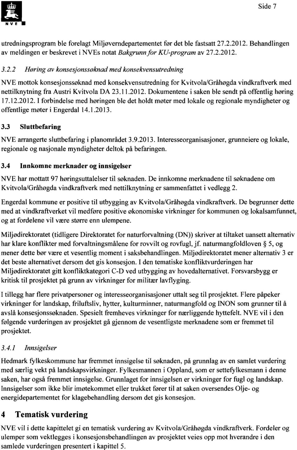 11.2012. Dokumentene i saken ble sendt på offentlig høring 17.12.2012. I forbindelse med høringen ble det holdt møter med lokale og regionale myndigheter og offentlige møter i Engerdal 14.1.2013. 3.