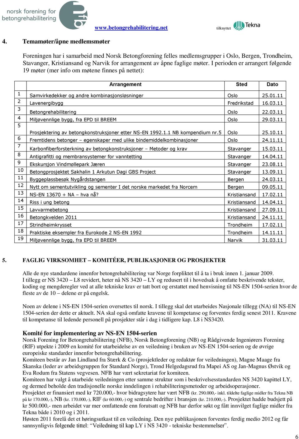 I perioden er arrangert følgende 19 møter (mer info om møtene finnes på nettet): Arrangement Sted Dato 1 Samvirkedekker og andre kombinasjonsløsninger Oslo 25.01.11 2 Lavenergibygg Fredrikstad 16.03.