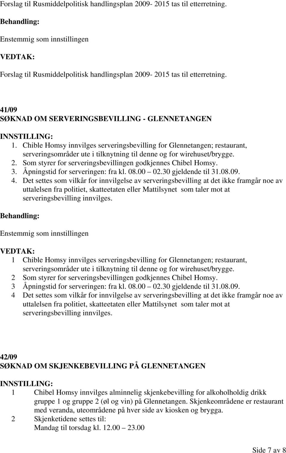 Som styrer for serveringsbevillingen godkjennes Chibel Homsy. 3. Åpningstid for serveringen: fra kl. 08.00 02.30 gjeldende til 31.08.09. 4.