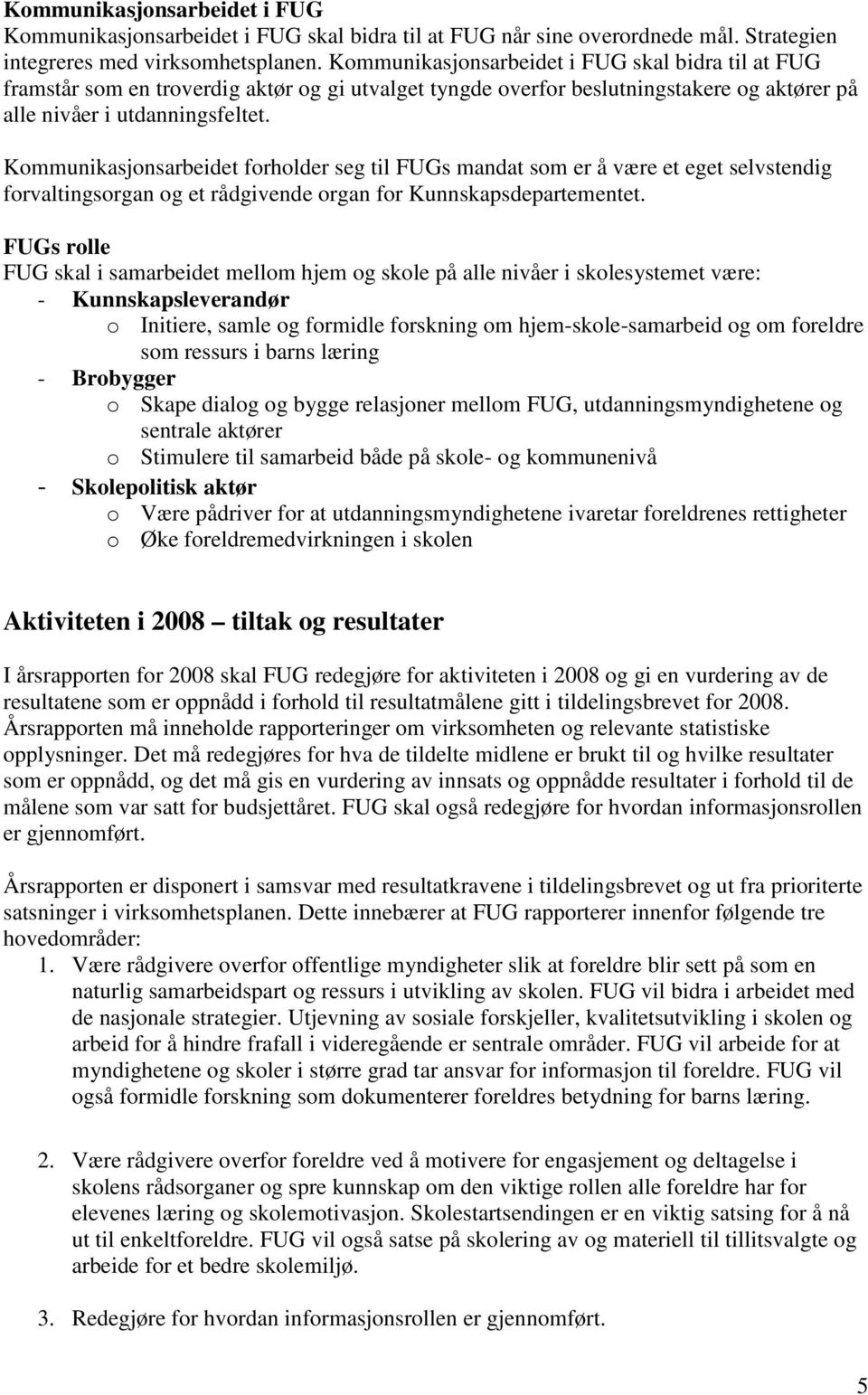 Kommunikasjonsarbeidet forholder seg til FUGs mandat som er å være et eget selvstendig forvaltingsorgan og et rådgivende organ for Kunnskapsdepartementet.