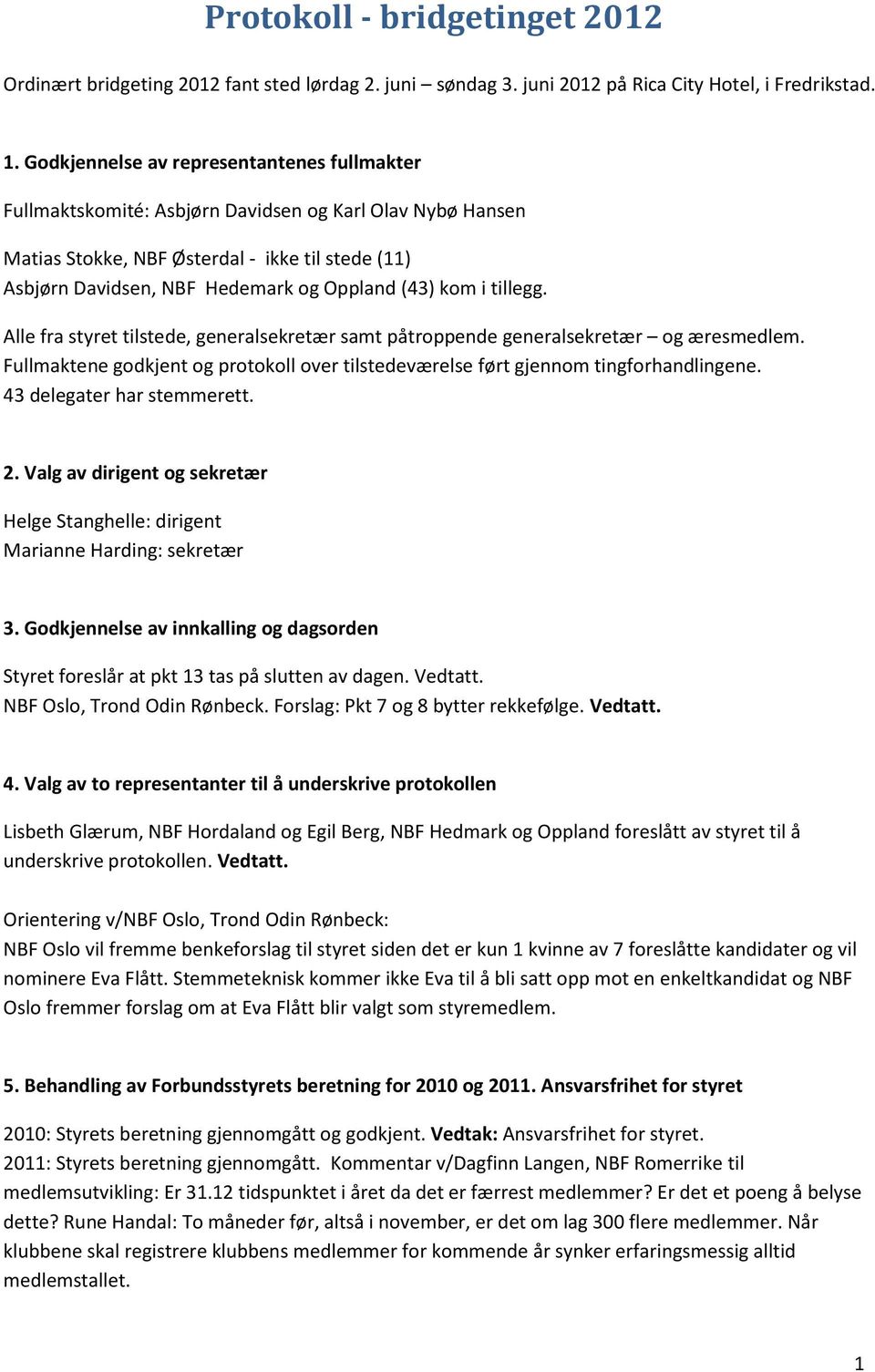 kom i tillegg. Alle fra styret tilstede, generalsekretær samt påtroppende generalsekretær og æresmedlem. Fullmaktene godkjent og protokoll over tilstedeværelse ført gjennom tingforhandlingene.