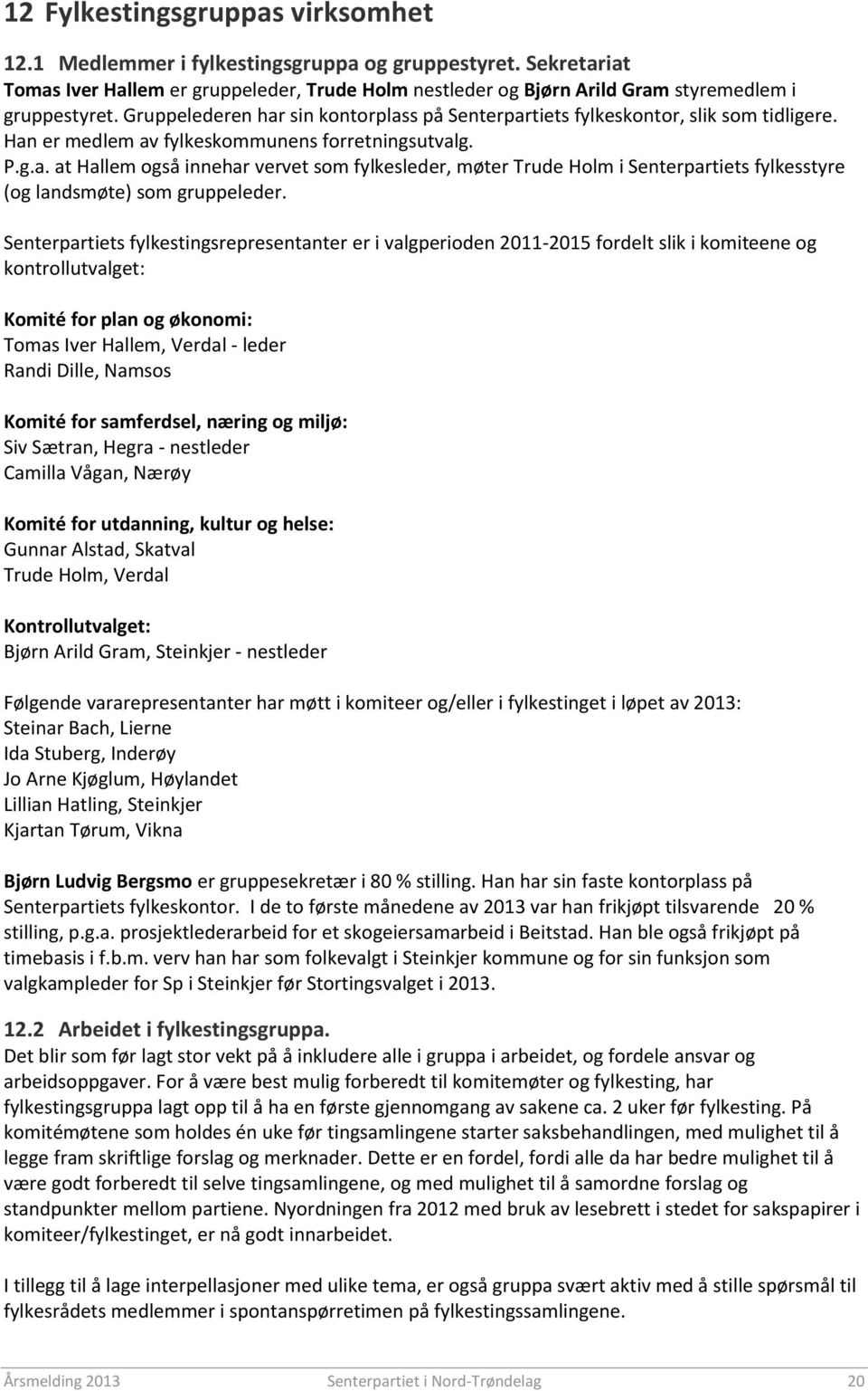 Senterpartiets fylkestingsrepresentanter er i valgperioden 2011-2015 fordelt slik i komiteene og kontrollutvalget: Komité for plan og økonomi: Tomas Iver Hallem, Verdal - leder Randi Dille, Namsos