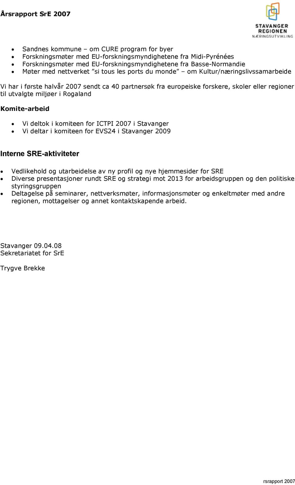 deltok i komiteen for ICTPI 2007 i Stavanger Vi deltar i komiteen for EVS24 i Stavanger 2009 Interne SRE-aktiviteter Vedlikehold og utarbeidelse av ny profil og nye hjemmesider for SRE Diverse