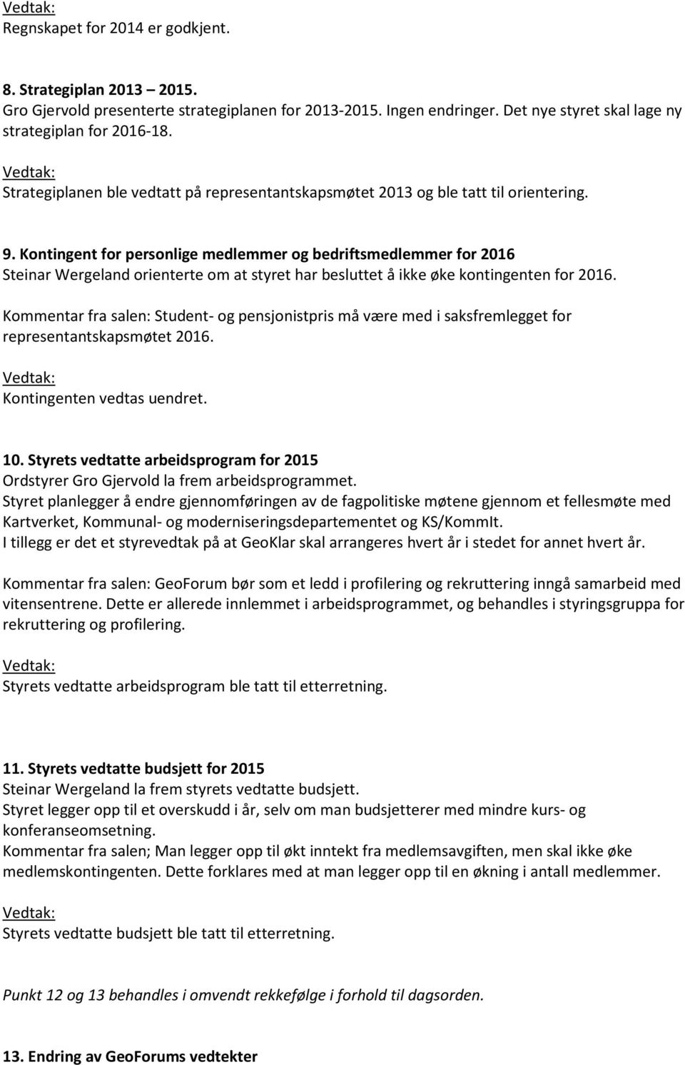 Kontingent for personlige medlemmer og bedriftsmedlemmer for 2016 Steinar Wergeland orienterte om at styret har besluttet å ikke øke kontingenten for 2016.