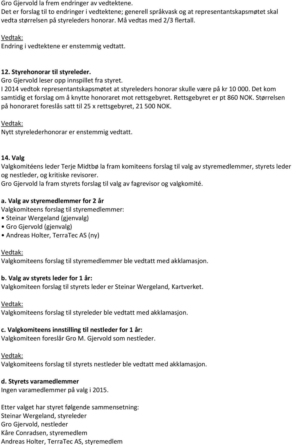 I 2014 vedtok representantskapsmøtet at styreleders honorar skulle være på kr 10 000. Det kom samtidig et forslag om å knytte honoraret mot rettsgebyret. Rettsgebyret er pt 860 NOK.