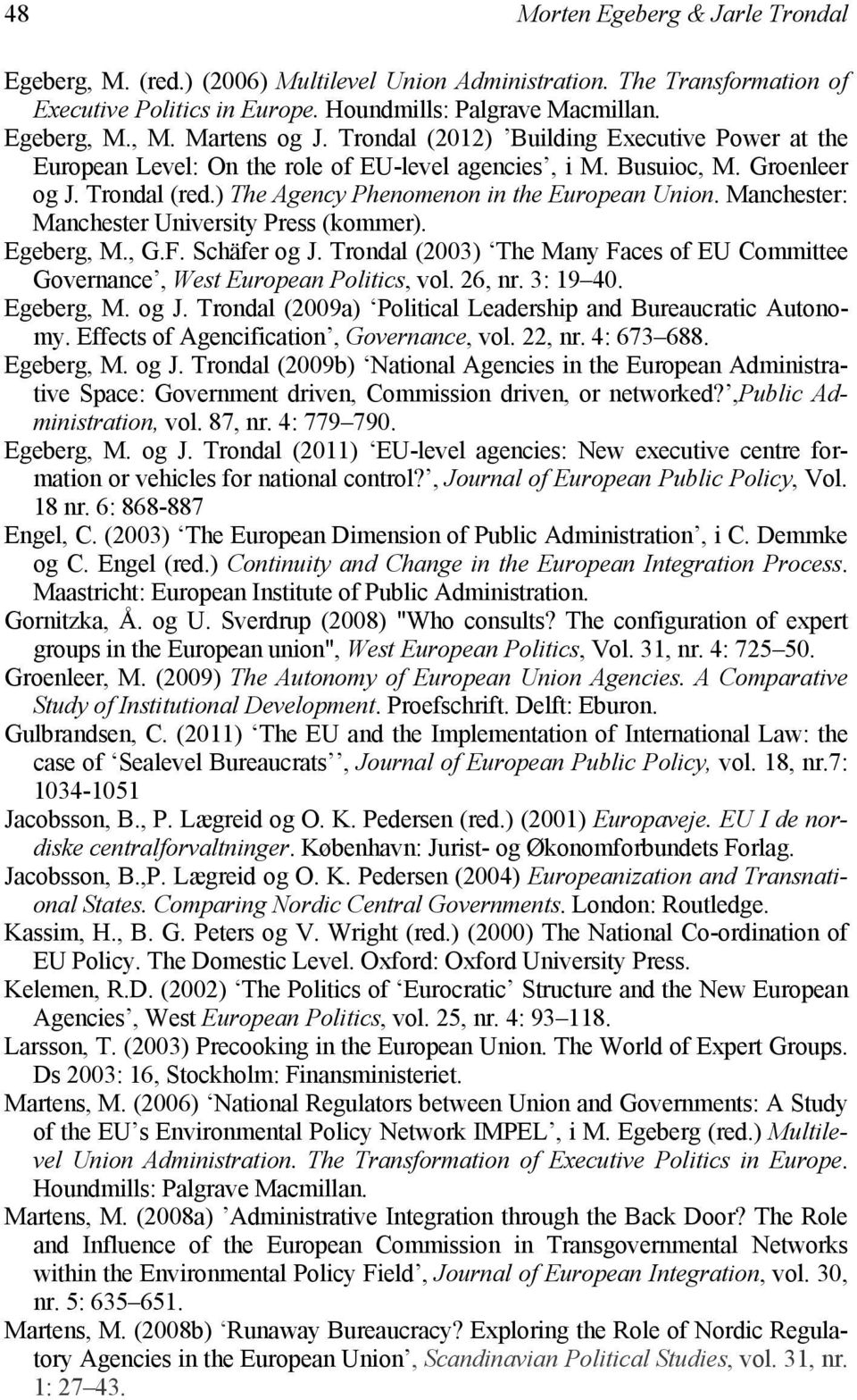 Manchester: Manchester University Press (kommer). Egeberg, M., G.F. Schäfer og J. Trondal (2003) The Many Faces of EU Committee Governance, West European Politics, vol. 26, nr. 3: 19 40. Egeberg, M. og J. Trondal (2009a) Political Leadership and Bureaucratic Autonomy.