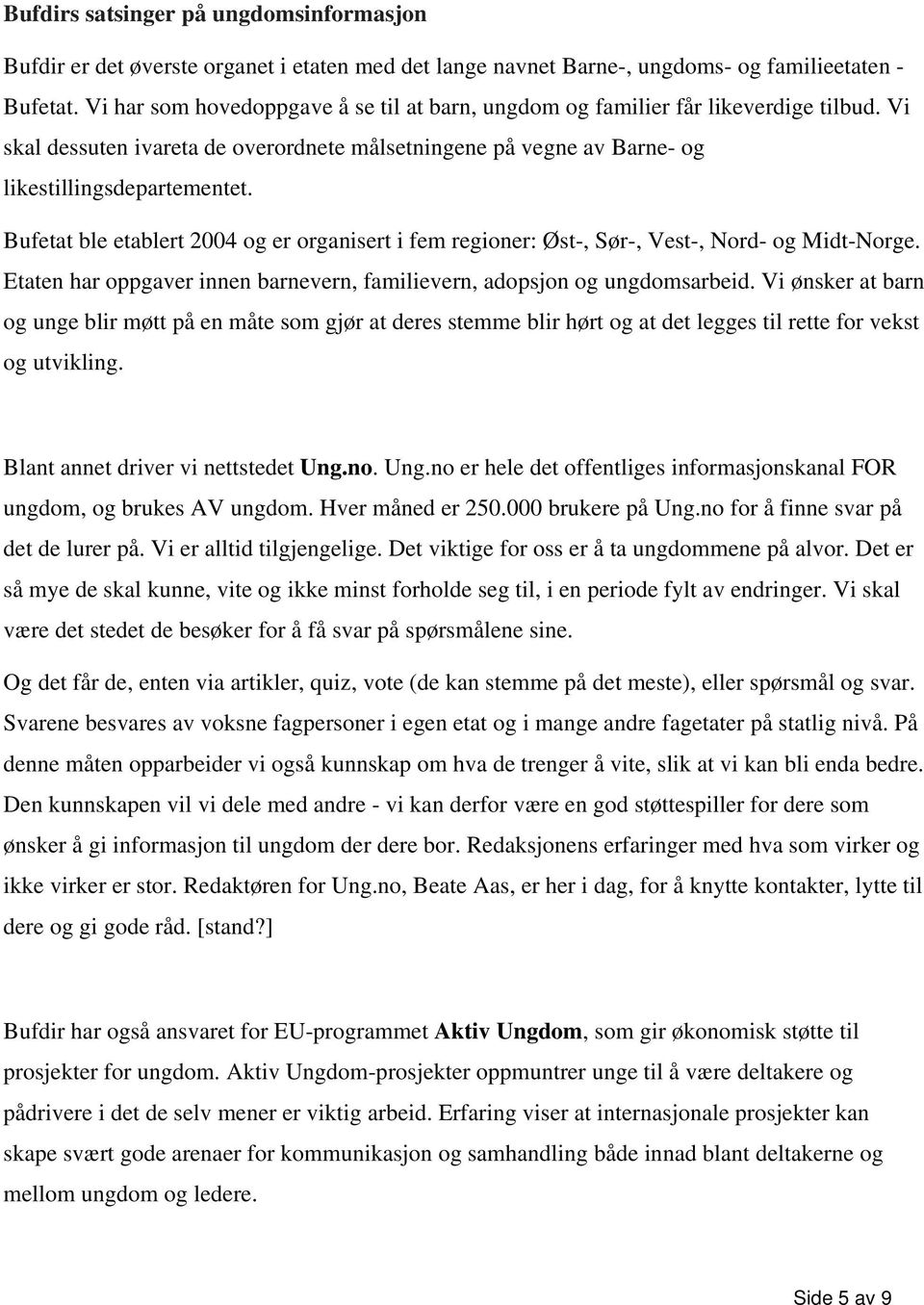 Bufetat ble etablert 2004 og er organisert i fem regioner: Øst-, Sør-, Vest-, Nord- og Midt-Norge. Etaten har oppgaver innen barnevern, familievern, adopsjon og ungdomsarbeid.