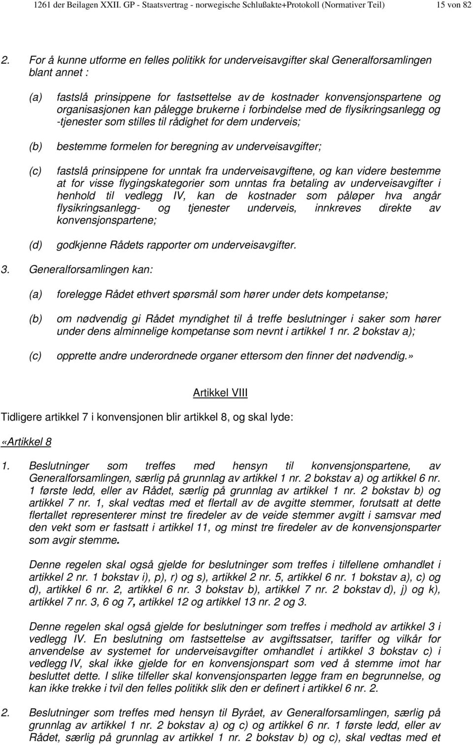 pålegge brukerne i forbindelse med de flysikringsanlegg og -tjenester som stilles til rådighet for dem underveis; (b) (c) (d) bestemme formelen for beregning av underveisavgifter; fastslå prinsippene