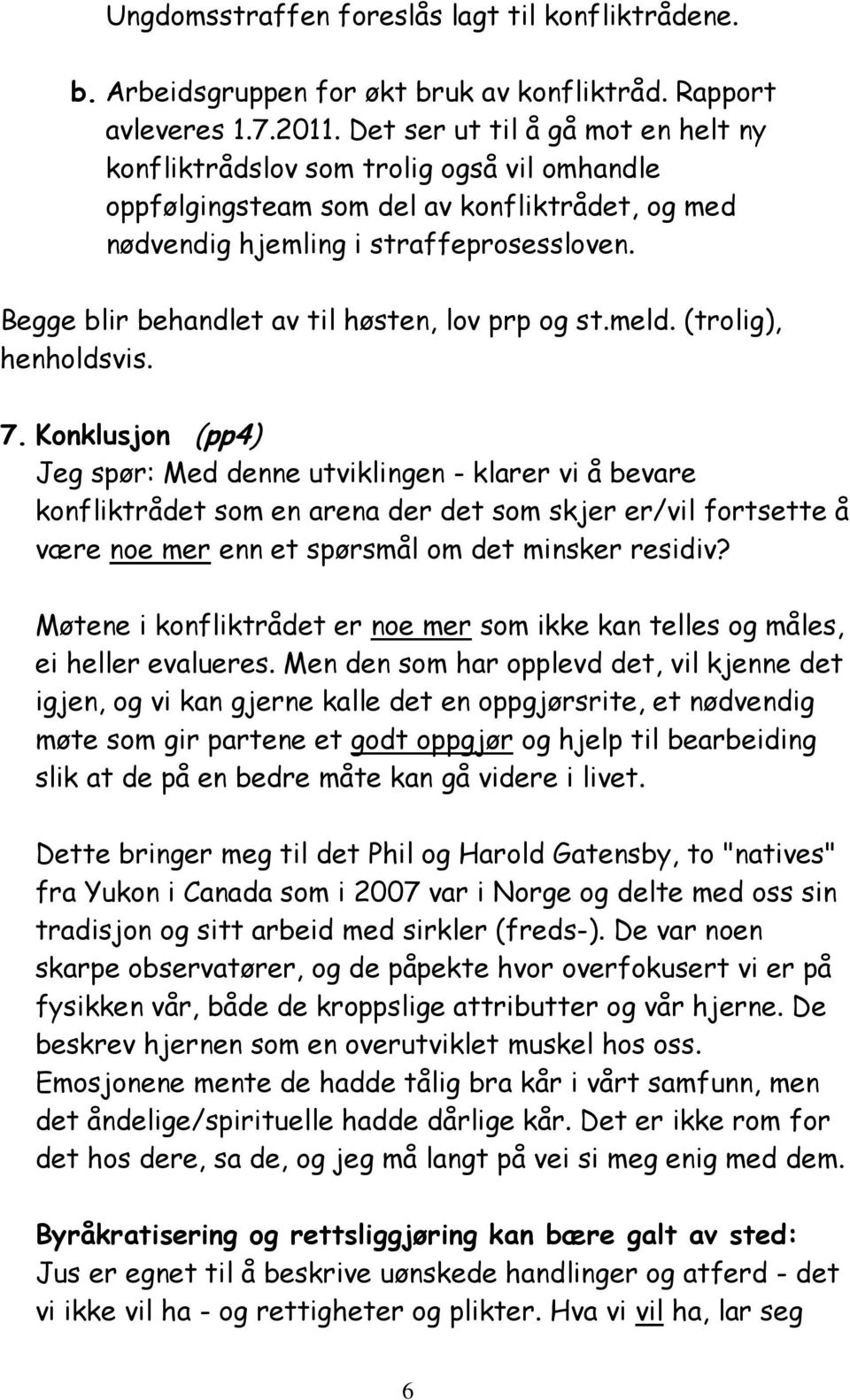 Begge blir behandlet av til høsten, lov prp og st.meld. (trolig), henholdsvis. 7.