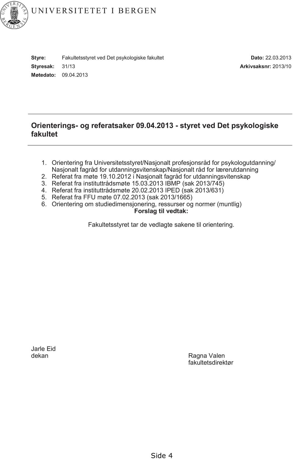 2012 i Nasjonalt fagråd for utdanningsvitenskap 3. Referat fra instituttrådsmøte 15.03.2013 IBMP (sak 2013/745) 4. Referat fra instituttrådsmøte 20.02.2013 IPED (sak 2013/631) 5.