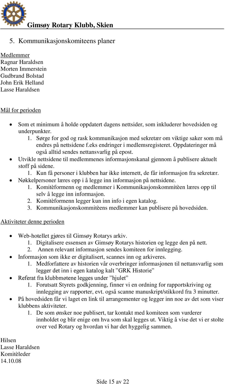 Oppdateringer må også alltid sendes nettansvarlig på epost. Utvikle nettsidene til medlemmenes informasjonskanal gjennom å publisere aktuelt stoff på sidene. 1.