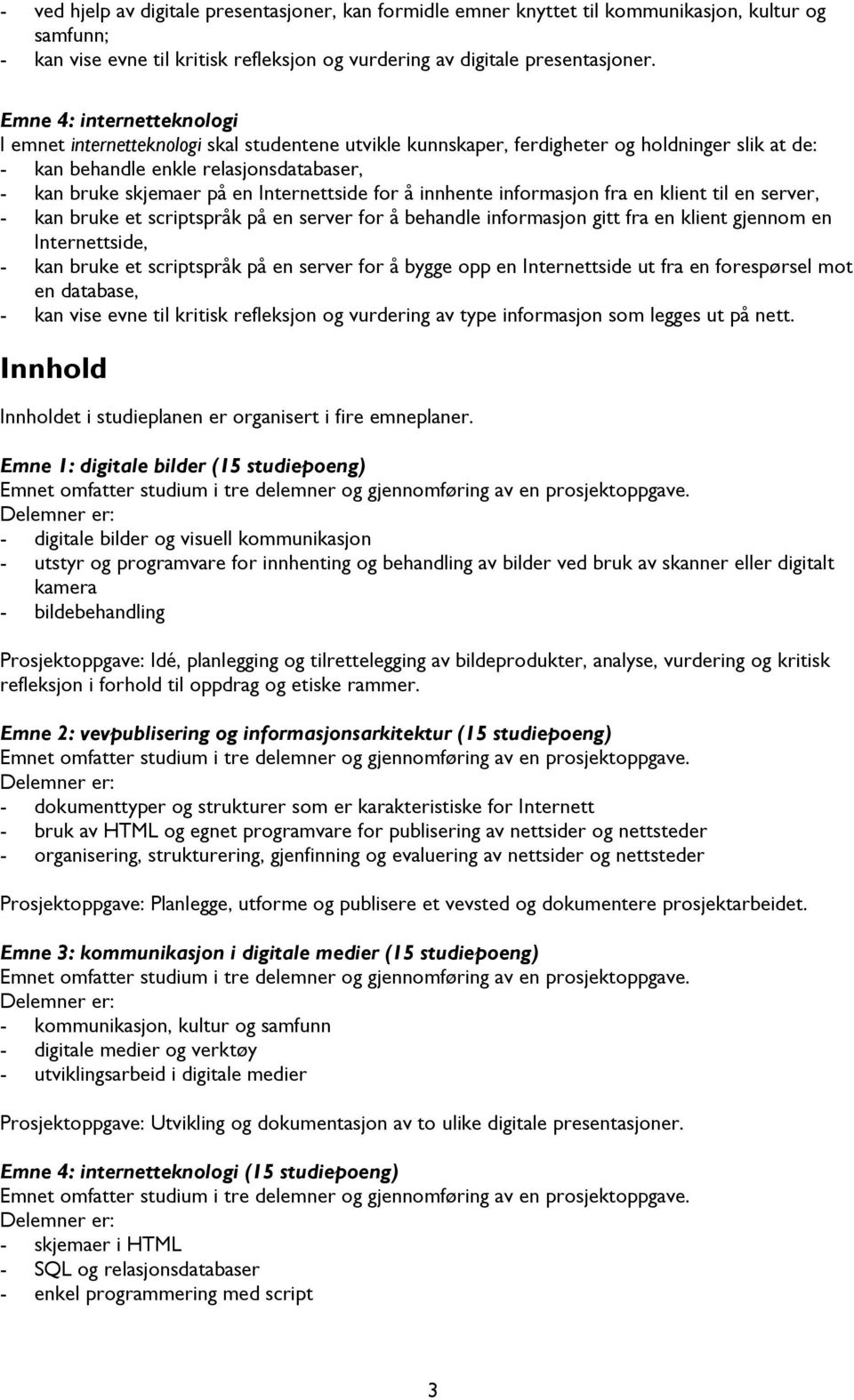 Internettside for å innhente informasjon fra en klient til en server, - kan bruke et scriptspråk på en server for å behandle informasjon gitt fra en klient gjennom en Internettside, - kan bruke et