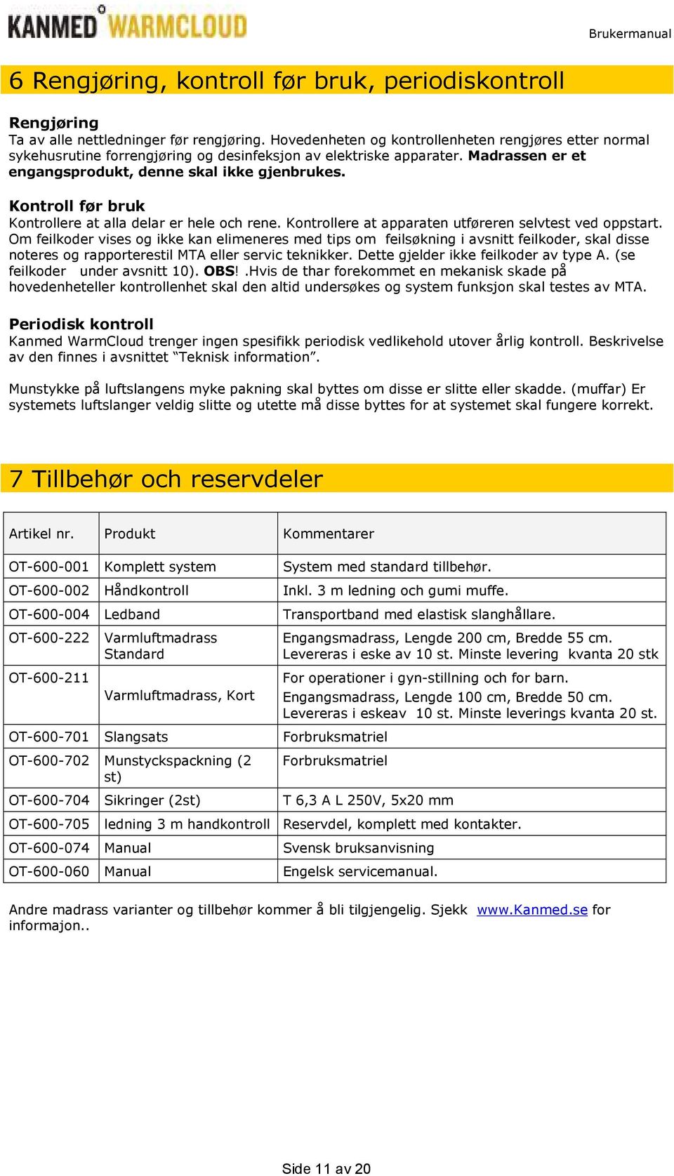 Kontroll før bruk Kontrollere at alla delar er hele och rene. Kontrollere at apparaten utføreren selvtest ved oppstart.