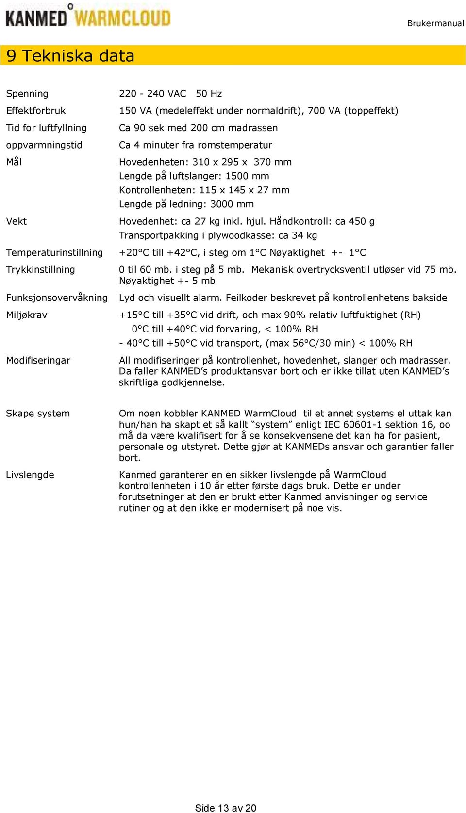 Håndkontroll: ca 450 g Transportpakking i plywoodkasse: ca 34 kg Temperaturinstillning +20 C till +42 C, i steg om 1 C Nøyaktighet +- 1 C Trykkinstillning 0 til 60 mb. i steg på 5 mb.