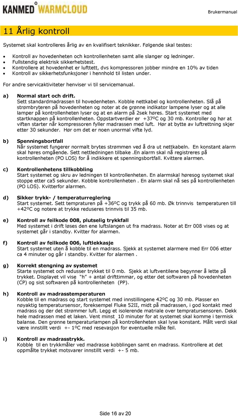 For andre servicaktiviteter henviser vi til servicemanual. a) Normal start och drift. Sett standardmadrassen til hovedenheten. Kobble nettkabel og kontrollenheten.