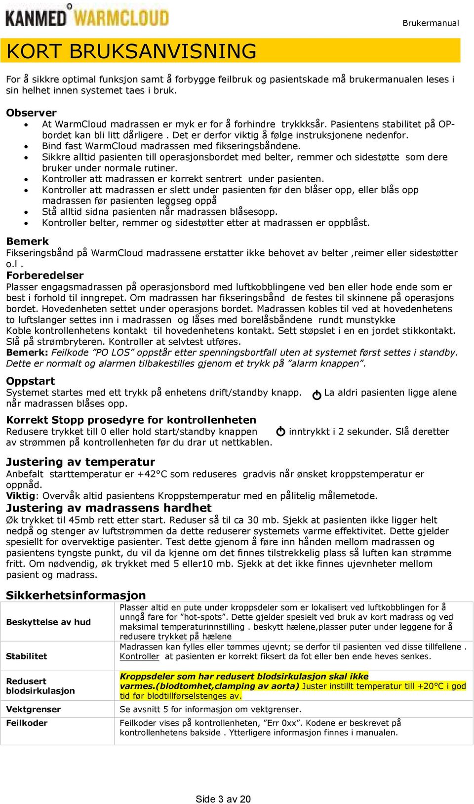 Bind fast WarmCloud madrassen med fikseringsbåndene. Sikkre alltid pasienten till operasjonsbordet med belter, remmer och sidestøtte som dere bruker under normale rutiner.