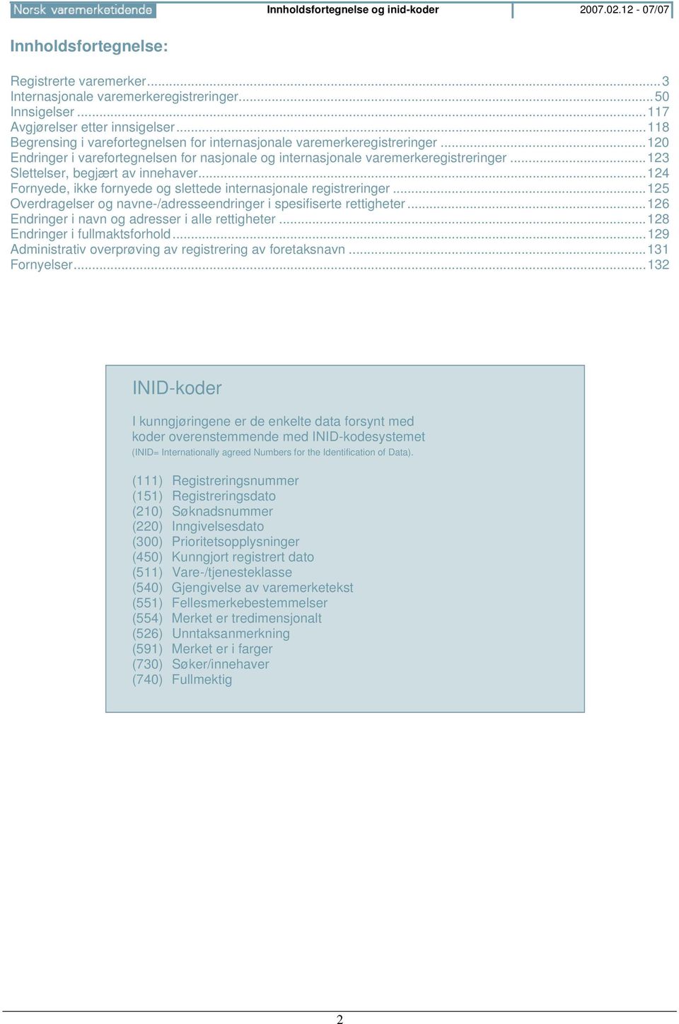 ..123 Slettelser, begjært av innehaver...124 Fornyede, ikke fornyede og slettede internasjonale registreringer...125 Overdragelser og navne-/adresseendringer i spesifiserte rettigheter.