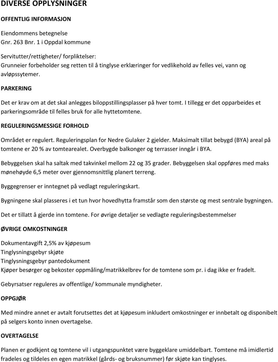 PARKERING Det er krav om at det skal anlegges biloppstillingsplasser på hver tomt. I tillegg er det opparbeides et parkeringsområde til felles bruk for alle hyttetomtene.