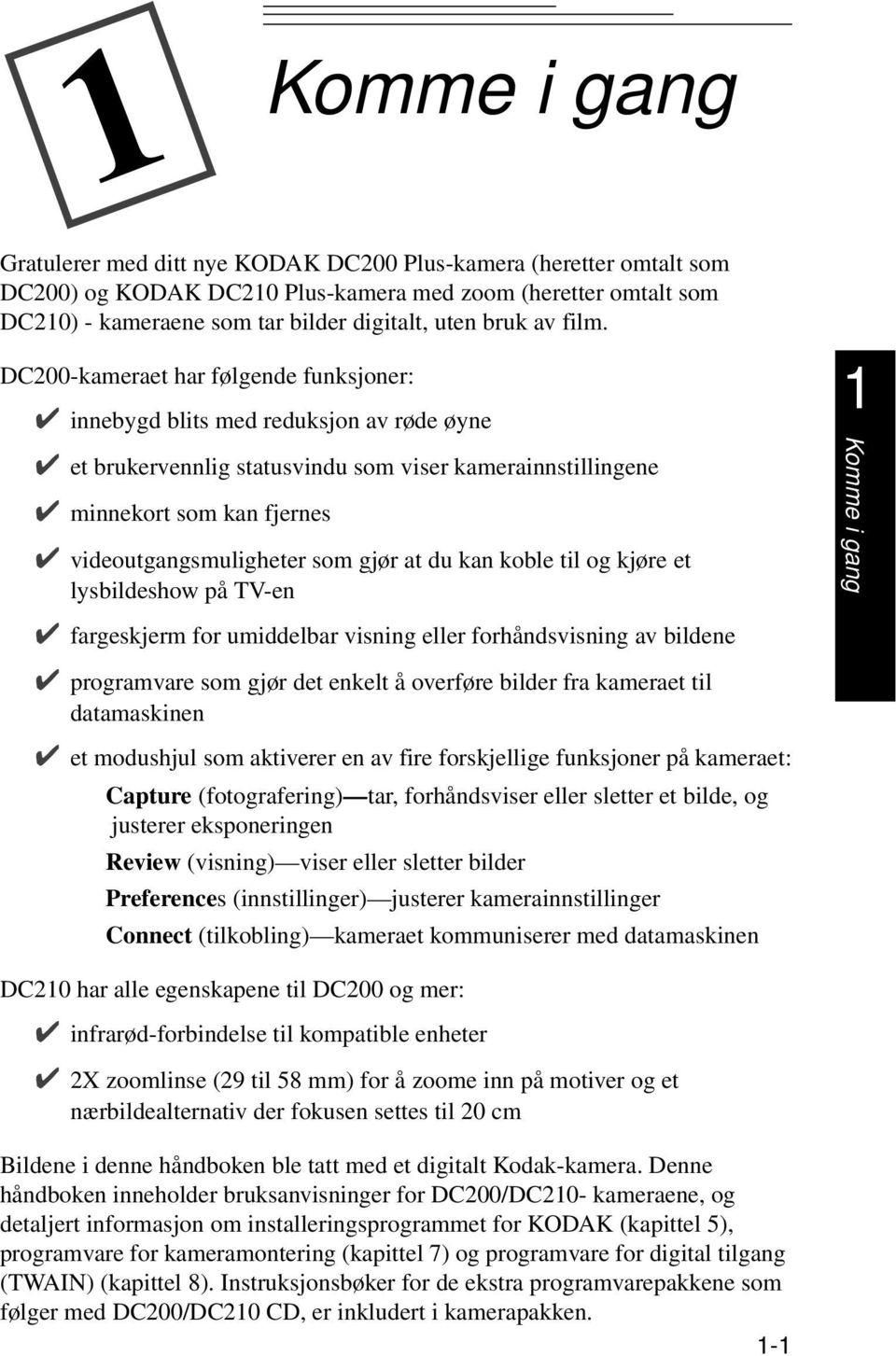 DC200-kameraet har følgende funksjoner: innebygd blits med reduksjon av røde øyne et brukervennlig statusvindu som viser kamerainnstillingene minnekort som kan fjernes videoutgangsmuligheter som gjør