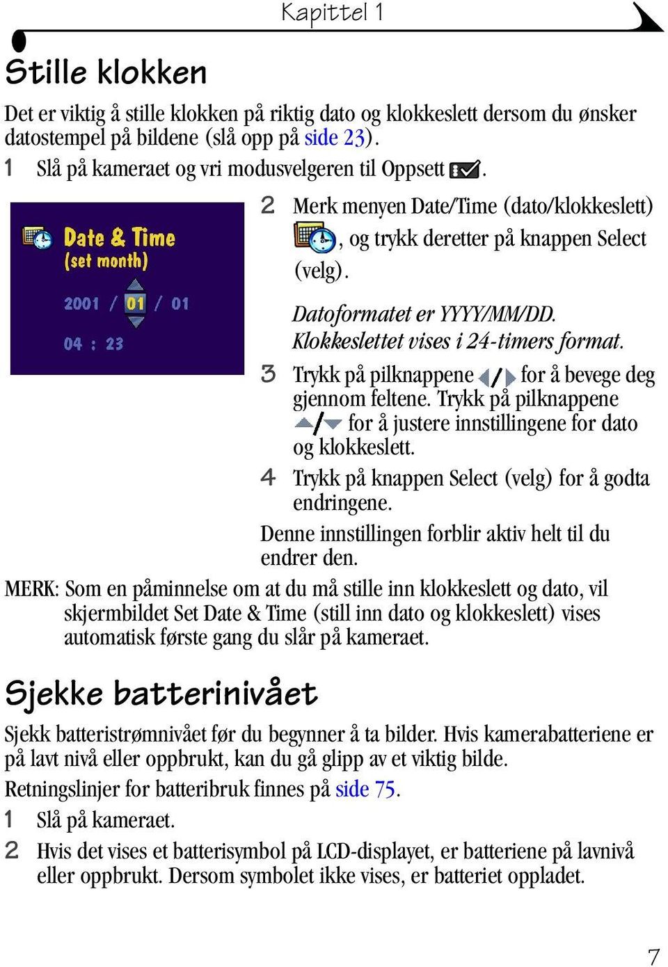 3 Trykk på pilknappene for å bevege deg gjennom feltene. Trykk på pilknappene for å justere innstillingene for dato og klokkeslett. 4 Trykk på knappen Select (velg) for å godta endringene.