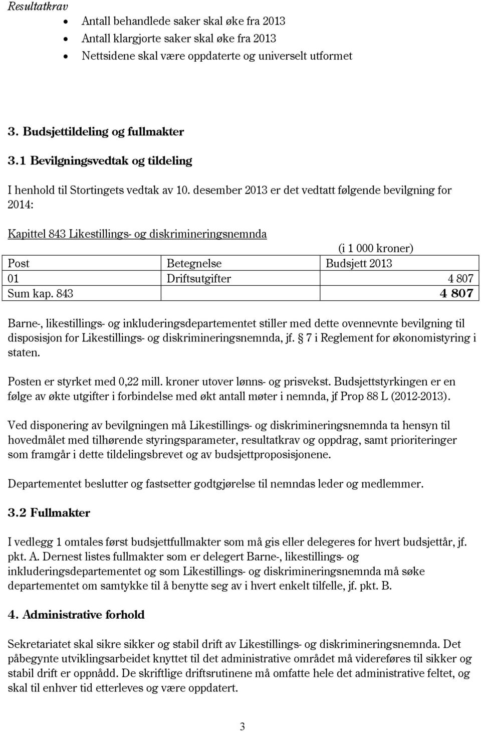 desember 2013 er det vedtatt følgende bevilgning for 2014: Kapittel 843 Likestillings- og diskrimineringsnemnda (i 1 000 kroner) Post Betegnelse Budsjett 2013 01 Driftsutgifter 4 807 Sum kap.