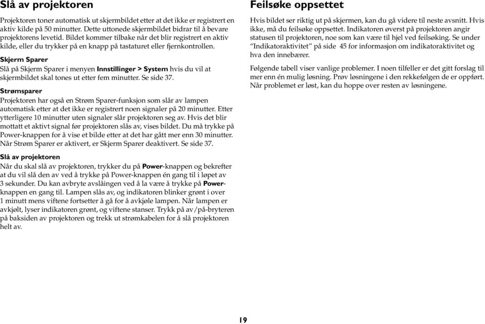 Skjerm Sparer Slå på Skjerm Sparer i menyen Innstillinger > System hvis du vil at skjermbildet skal tones ut etter fem minutter. Se side 37.