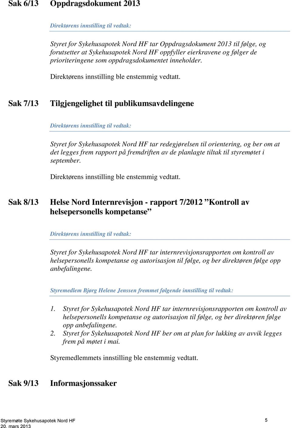 Sak 7/13 Tilgjengelighet til publikumsavdelingene Direktørens innstilling til vedtak: Styret for Sykehusapotek Nord HF tar redegjørelsen til orientering, og ber om at det legges frem rapport på