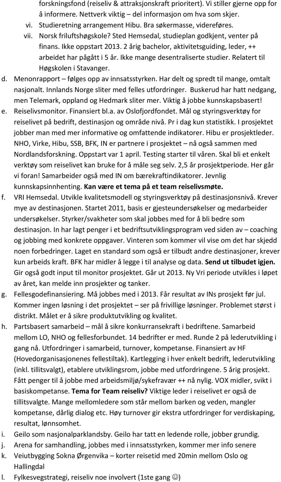 2 årig bachelor, aktivitetsguiding, leder, ++ arbeidet har pågått i 5 år. Ikke mange desentraliserte studier. Relatert til Høgskolen i Stavanger. d. Menonrapport følges opp av innsatsstyrken.