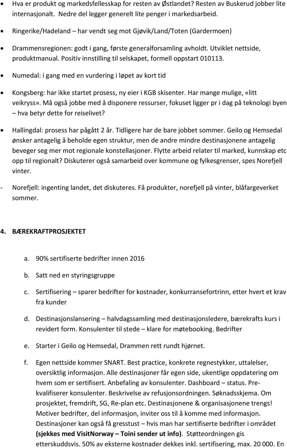 Positiv innstilling til selskapet, formell oppstart 010113. Numedal: i gang med en vurdering i løpet av kort tid Kongsberg: har ikke startet prosess, ny eier i KGB skisenter.