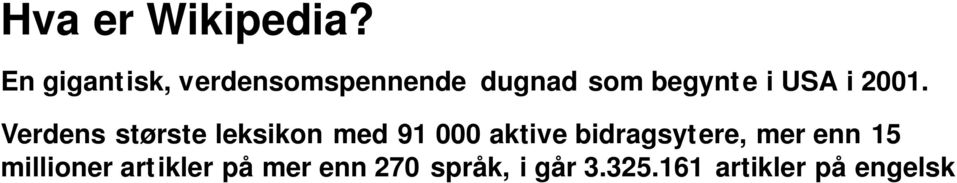 I Norge er det 2250 aktive bruker og t usenvis av tilfeldige. På norsk bokmål: 263.340 artikler. Fritt for enhver å skrive artikler og endre og supplere eller slette artikler.