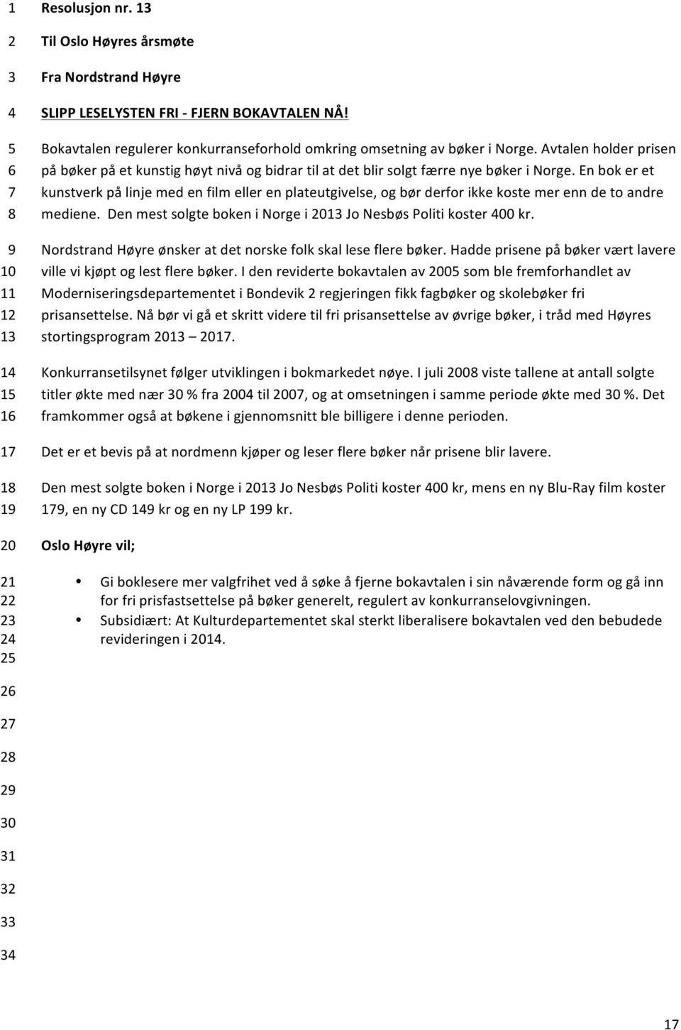 En bok er et kunstverk på linje med en film eller en plateutgivelse, og bør derfor ikke koste mer enn de to andre mediene. Den mest solgte boken i Norge i Jo Nesbøs Politi koster 00 kr.