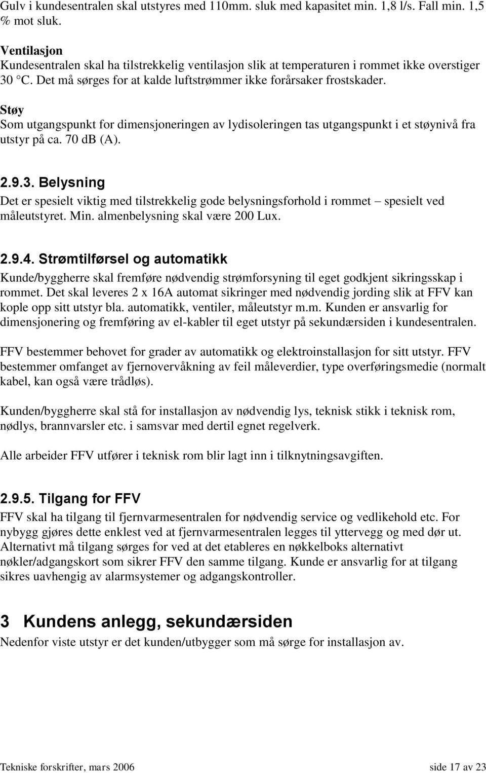 Støy Som utgangspunkt for dimensjoneringen av lydisoleringen tas utgangspunkt i et støynivå fra utstyr på ca. 70 db (A). 2.9.3.