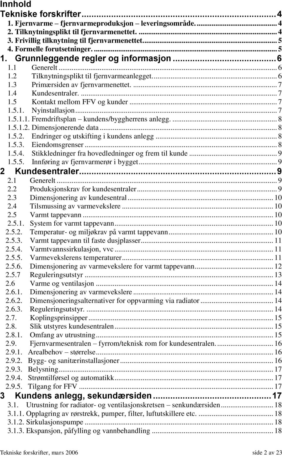 4 Kundesentraler.... 7 1.5 Kontakt mellom FFV og kunder... 7 1.5.1. Nyinstallasjon... 7 1.5.1.1. Fremdriftsplan kundens/byggherrens anlegg.... 8 1.5.1.2. Dimensjonerende data... 8 1.5.2. Endringer og utskifting i kundens anlegg.