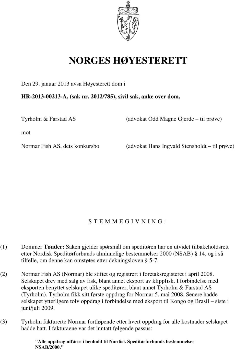 : (1) Dommer Tønder: Saken gjelder spørsmål om speditøren har en utvidet tilbakeholdsrett etter Nordisk Speditørforbunds alminnelige bestemmelser 2000 (NSAB) 14, og i så tilfelle, om denne kan