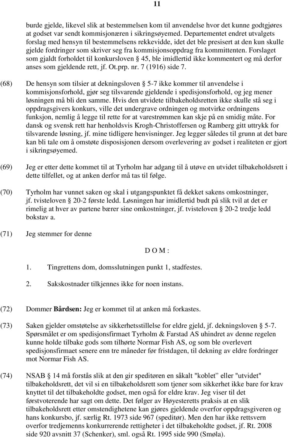 Forslaget som gjaldt forholdet til konkursloven 45, ble imidlertid ikke kommentert og må derfor anses som gjeldende rett, jf. Ot.prp. nr. 7 (1916) side 7.