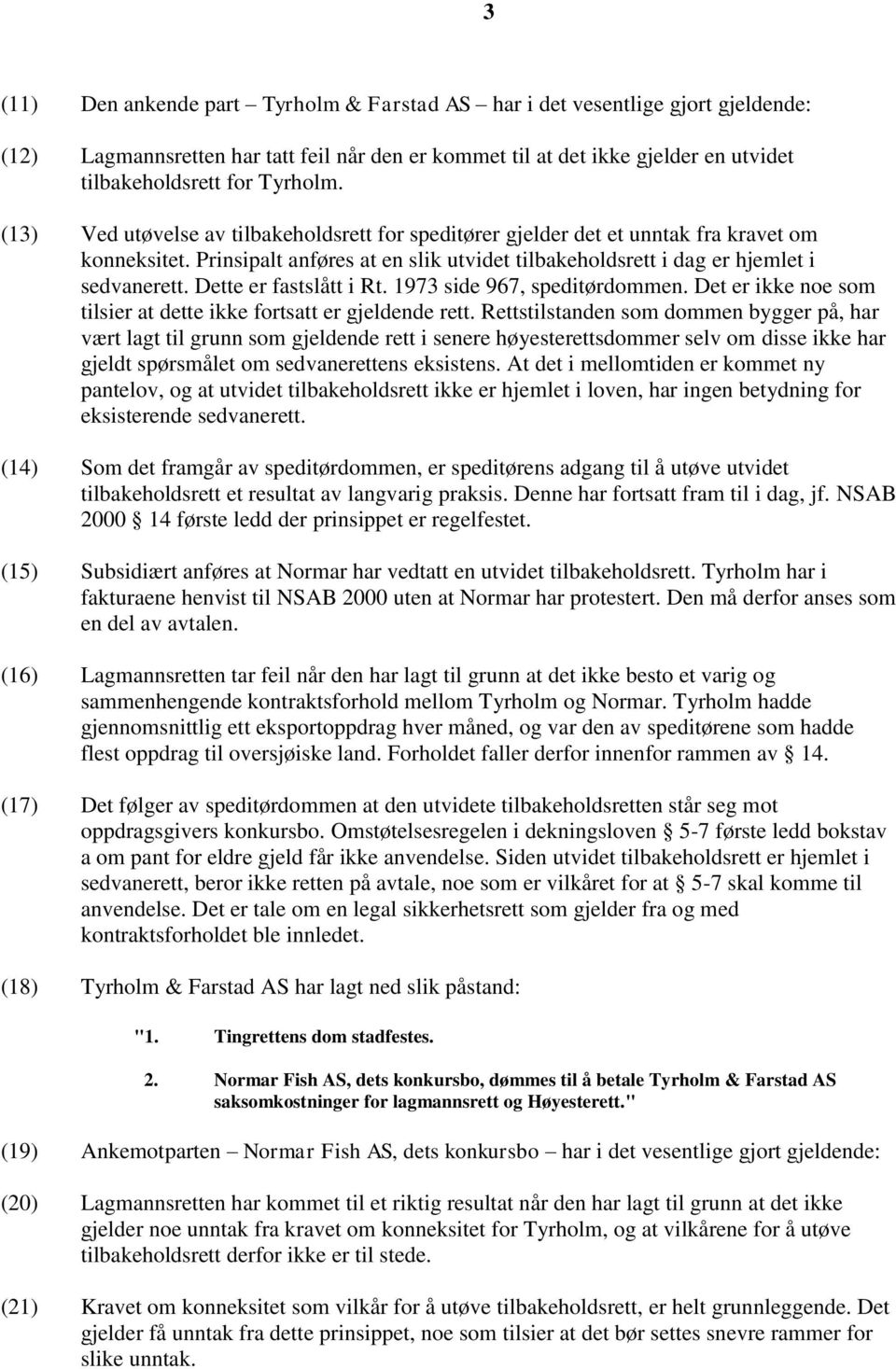 Dette er fastslått i Rt. 1973 side 967, speditørdommen. Det er ikke noe som tilsier at dette ikke fortsatt er gjeldende rett.