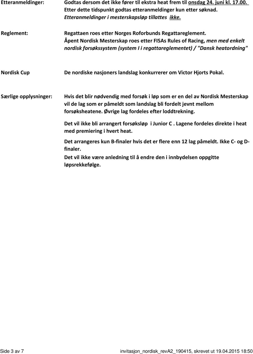 Åpent Nordisk Mesterskap roes etter FISAs Rules of Racing, men med enkelt nordisk forsøkssystem (system I i regattareglementet) / "Dansk heatordning" Nordisk Cup De nordiske nasjoners landslag