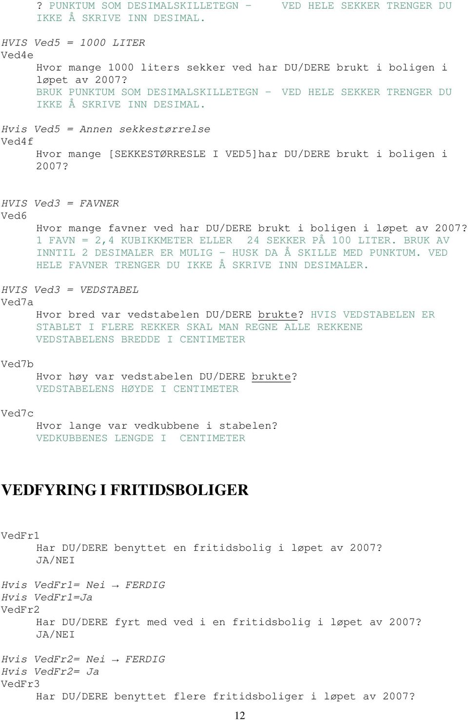 HVIS Ved3 = FAVNER Ved6 Hvor mange favner ved har DU/DERE brukt i boligen i løpet av 2007? 1 FAVN = 2,4 KUBIKKMETER ELLER 24 SEKKER PÅ 100 LITER.