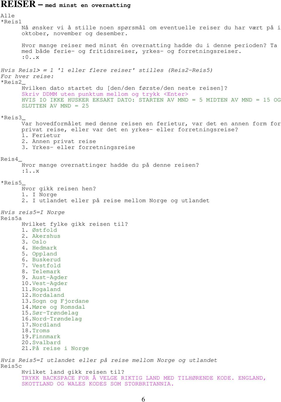 .x Hvis Reis1> = 1 '1 eller flere reiser' stilles (Reis2-Reis5) For hver reise: *Reis2_ Hvilken dato startet du [den/den første/den neste reisen]?