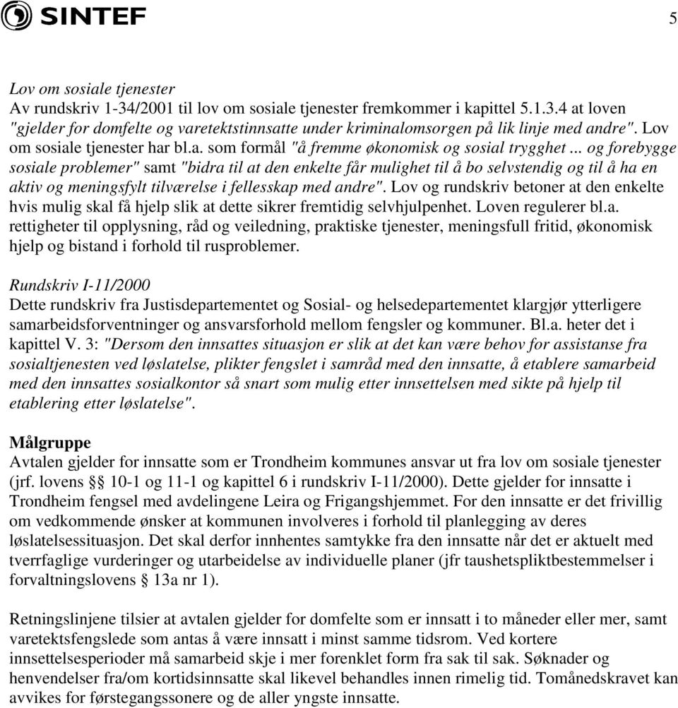 .. og forebygge sosiale problemer" samt "bidra til at den enkelte får mulighet til å bo selvstendig og til å ha en aktiv og meningsfylt tilværelse i fellesskap med andre".