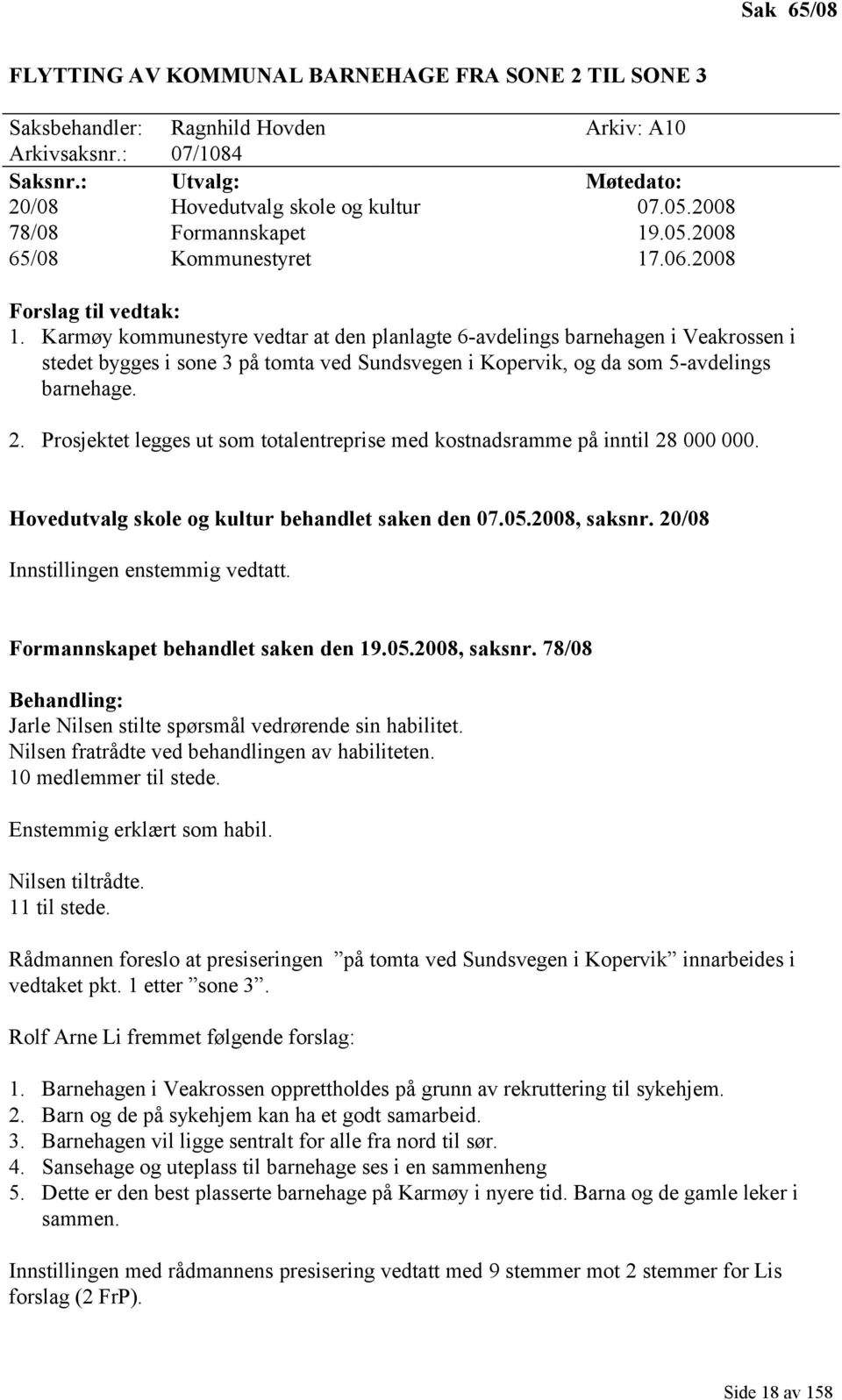 Karmøy kommunestyre vedtar at den planlagte 6-avdelings barnehagen i Veakrossen i stedet bygges i sone 3 på tomta ved Sundsvegen i Kopervik, og da som 5-avdelings barnehage. 2.