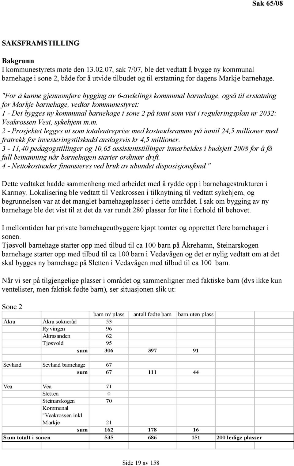 "For å kunne gjennomføre bygging av 6-avdelings kommunal barnehage, også til erstatning for Markje barnehage, vedtar kommunestyret: 1 - Det bygges ny kommunal barnehage i sone 2 på tomt som vist i