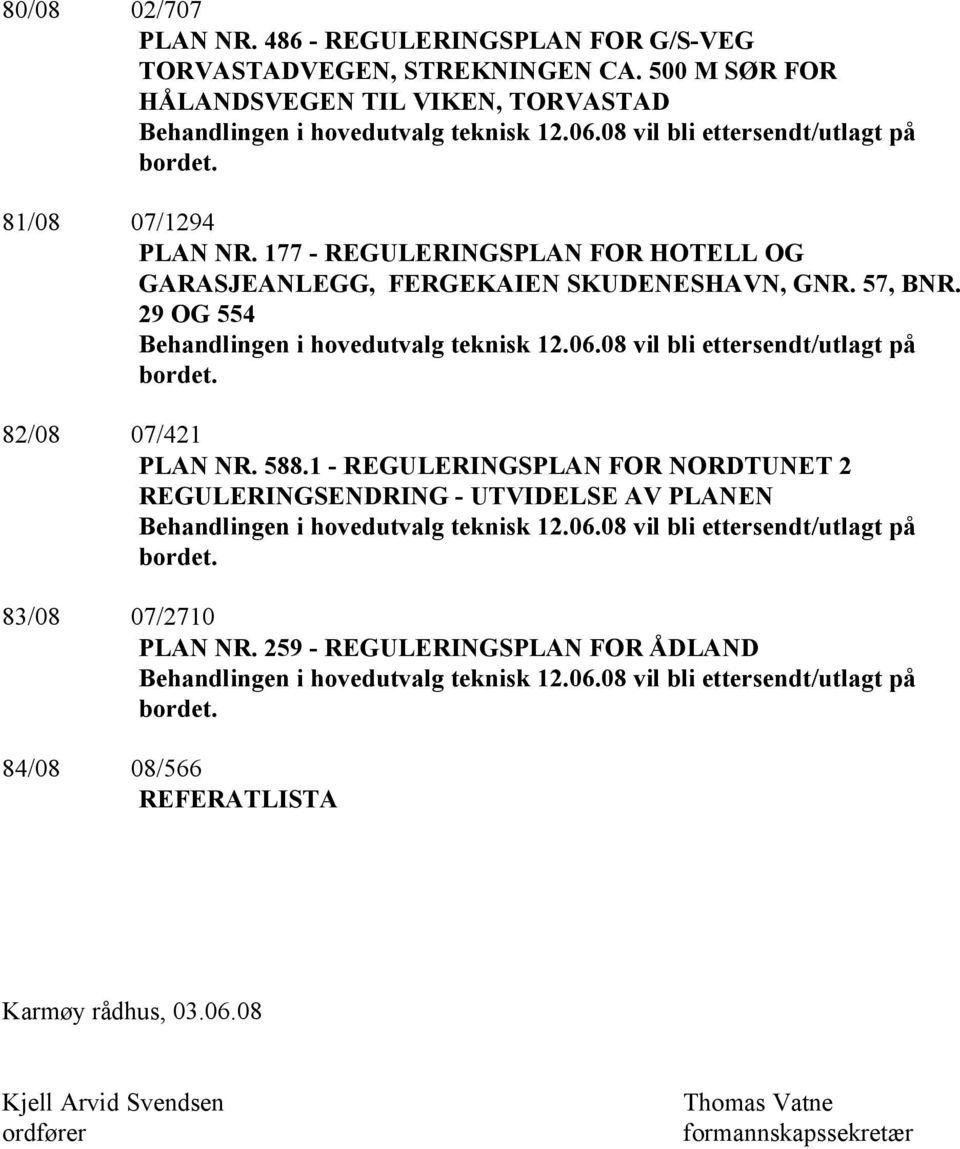 29 OG 554 Behandlingen i hovedutvalg teknisk 12.06.08 vil bli ettersendt/utlagt på bordet. 82/08 07/421 PLAN NR. 588.