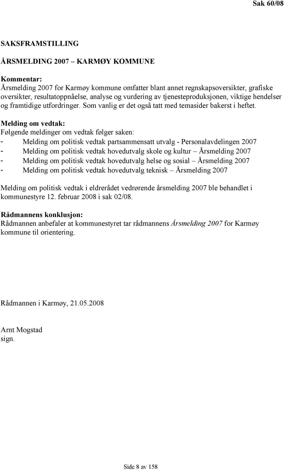 Melding om vedtak: Følgende meldinger om vedtak følger saken: - Melding om politisk vedtak partsammensatt utvalg - Personalavdelingen 2007 - Melding om politisk vedtak hovedutvalg skole og kultur